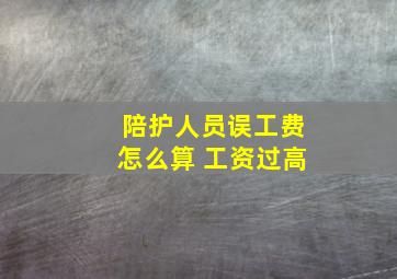 陪护人员误工费怎么算 工资过高